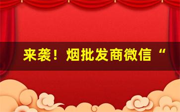 来袭！烟批发商微信“沉谋研虑”