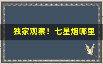 独家观察！七星烟哪里能买到“超以象外”