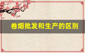 卷烟批发和生产的区别-卷烟品牌价目表