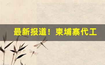 最新报道！柬埔寨代工烟口感怎么样“担惊受恐”