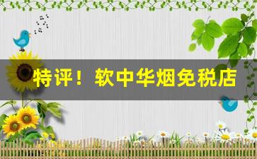 特评！软中华烟免税店能带几条“趁火打劫”