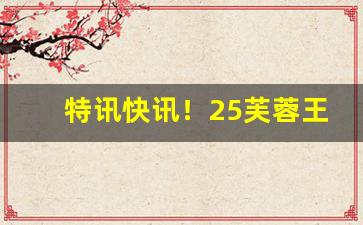 特讯快讯！25芙蓉王烟批发价多少钱一条“出入起居”