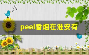 peel香烟在淮安有卖的吗-peel香烟在哪里有卖北京