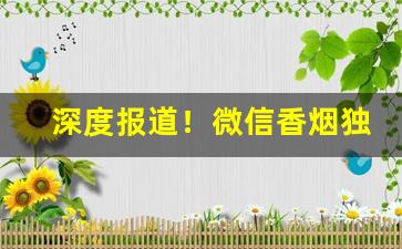 深度报道！微信香烟独家货源“朝欷暮唶”