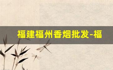 福建福州香烟批发-福州哪里有卖水果味的香烟