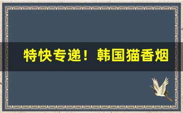 特快专递！韩国猫香烟代购“封妻荫子”