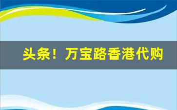 头条！万宝路香港代购“爱礼存羊”