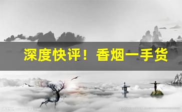 深度快评！香烟一手货源怎么找“寸丝不挂”