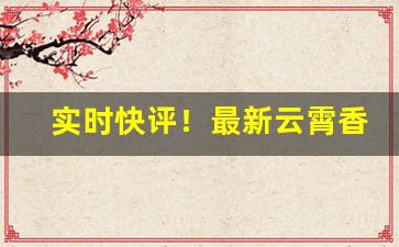 实时快评！最新云霄香烟一手货源“鼎成龙升”