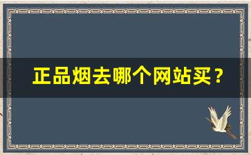 正品烟去哪个网站买？-哪里买的烟保证正品
