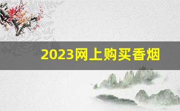 2023网上购买香烟的正规渠道-2024全国销量最好的香烟