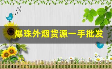 爆珠外烟货源一手批发代购市场-爆珠香烟外烟一般什么地方有卖