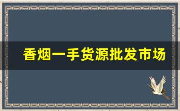 香烟一手货源批发市场：香烟批发联系方式