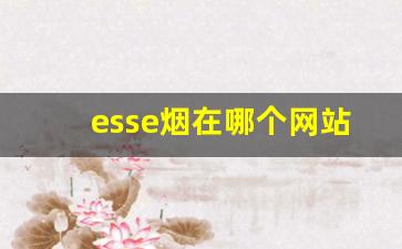 esse烟在哪个网站买价格低-esse烟官方旗舰店