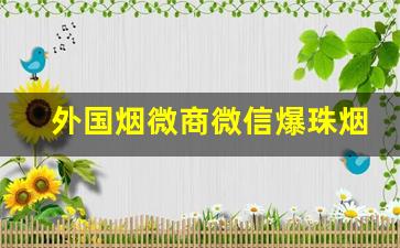 外国烟微商微信爆珠烟代购微商-有什么便利店卖的爆珠烟