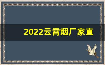 2022云霄烟厂家直供-云霄烟厂家直供九五至尊