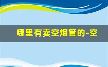 哪里有卖空烟管的-空烟管卖到哪里去了