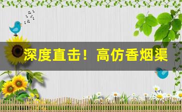 深度直击！高仿香烟渠道“平易近人”