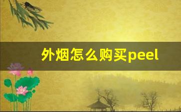 外烟怎么购买peel-peel烟大概什么价格