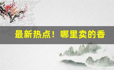 最新热点！哪里卖的香烟便宜“卑论侪俗”