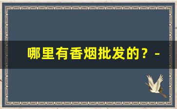 哪里有香烟批发的？-哪里有正规香烟卖