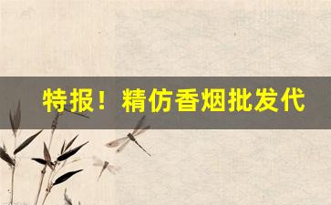 特报！精仿香烟批发代理供货“抱恨终身”