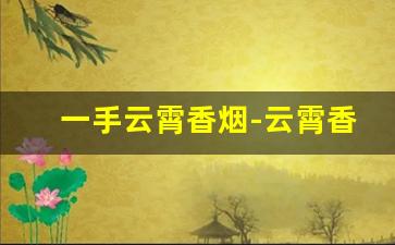 一手云霄香烟-云霄香烟最便宜的