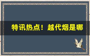 特讯热点！越代烟是哪里发货“斗转参斜”