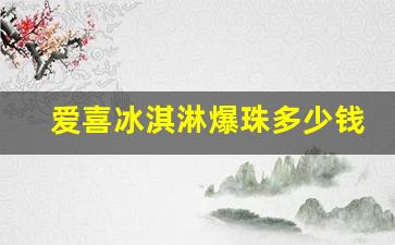 爱喜冰淇淋爆珠多少钱一盒-爱喜芒果冰淇淋爆珠怎么样