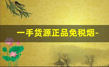 一手货源正品免税烟-免税100%正品烟广州