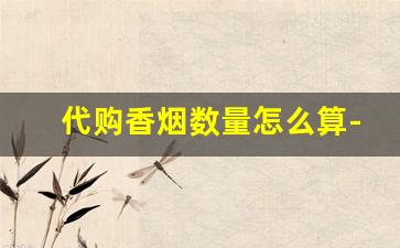 代购香烟数量怎么算-香烟可以中奖吗