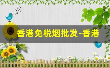 香港免税烟批发-香港免税店烟品牌及价格表