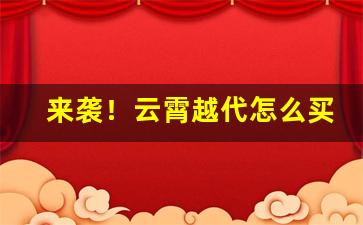 来袭！云霄越代怎么买“步履蹒跚”