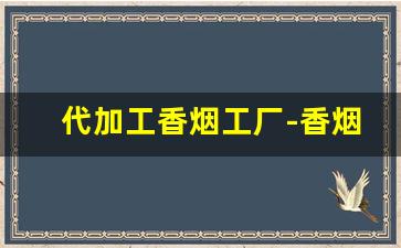 代加工香烟工厂-香烟加工设备多少钱一套