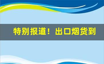 特别报道！出口烟货到付款“不绝如缕”