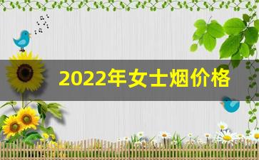 2022年女士烟价格-2024市场烟的价格