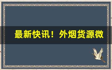 最新快讯！外烟货源微信代理“差堪告慰”