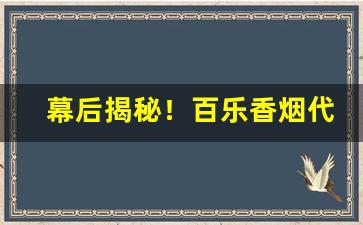 幕后揭秘！百乐香烟代购“各抒所见”