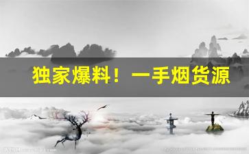 独家爆料！一手烟货源“虿尾银钩”