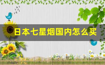 日本七星烟国内怎么买得到-七星日本烟进国内多少钱一条