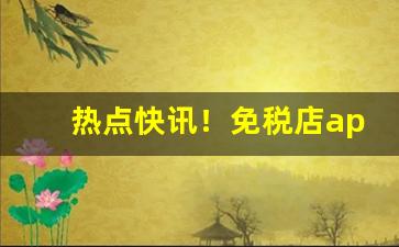 热点快讯！免税店app哪个靠谱“怒不可遏”