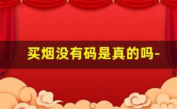 买烟没有码是真的吗-怎么证明买到的烟是真的