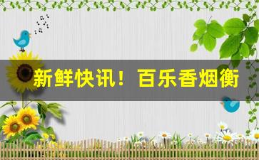 新鲜快讯！百乐香烟衡水哪里有“鬓影衣香”