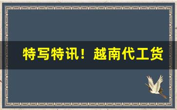 特写特讯！越南代工货到付款“改柯易叶”