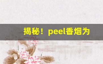 揭秘！peel香烟为什么不好买“苌弘碧血”