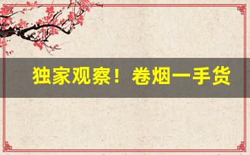 独家观察！卷烟一手货源正品批发商“低唱浅斟”