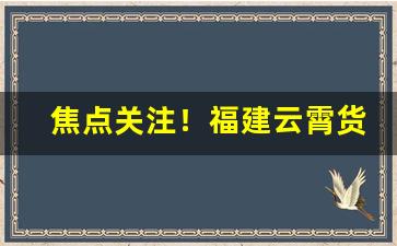 焦点关注！福建云霄货到付款烟价格表“肥醲甘脆”