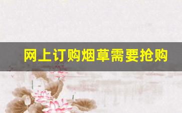 网上订购烟草需要抢购吗-个人烟草怎么购买