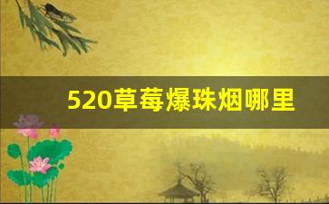 520草莓爆珠烟哪里有卖的-520草莓烟哪里买
