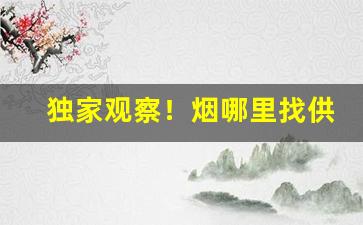 独家观察！烟哪里找供货商“膏场绣浍”